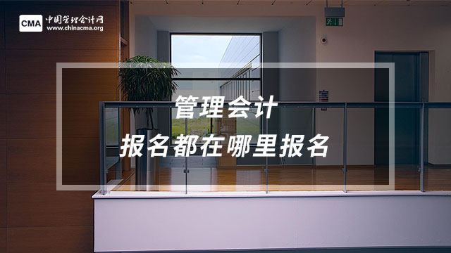 管理會(huì)計(jì)都在哪里報(bào)名？考完多久公布成績？